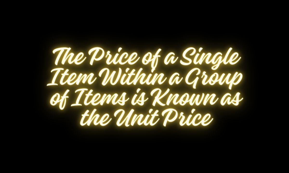 The Price of a Single Item Within a Group of Items is Known as the Unit Price